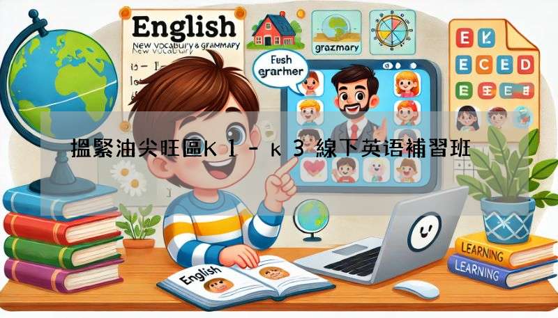 搵緊油尖旺區K1-k3線下英语補習班?過來人教你揀!