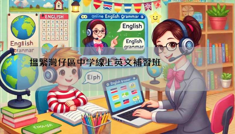 搵緊灣仔區中学線上英文補習班?呢幾間好評不斷!