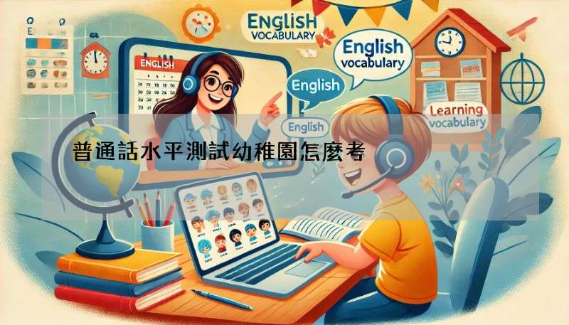 普通話水平測試幼稚園怎麼考?考試流程與重點!