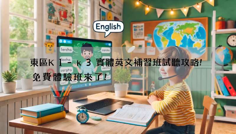 東區K1-k3實體英文補習班試聽攻略!免費體驗班來了!