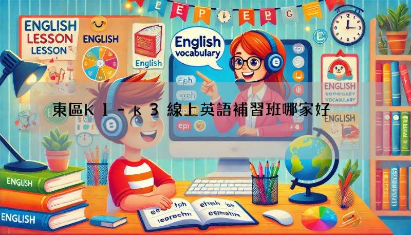 東區K1-k3線上英語補習班哪家好?家長推薦!