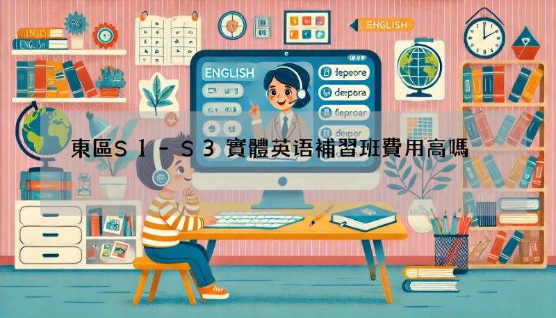 東區S1-S3實體英语補習班費用高嗎?比較後推薦!
