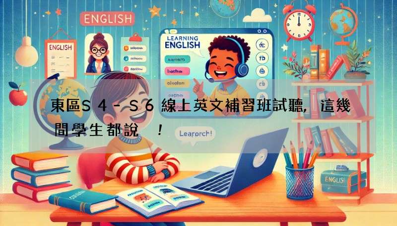 東區S4-S6線上英文補習班試聽,這幾間學生都說讚!