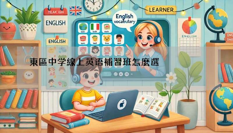 東區中学線上英语補習班怎麼選?這幾招讓你找到最合適的!