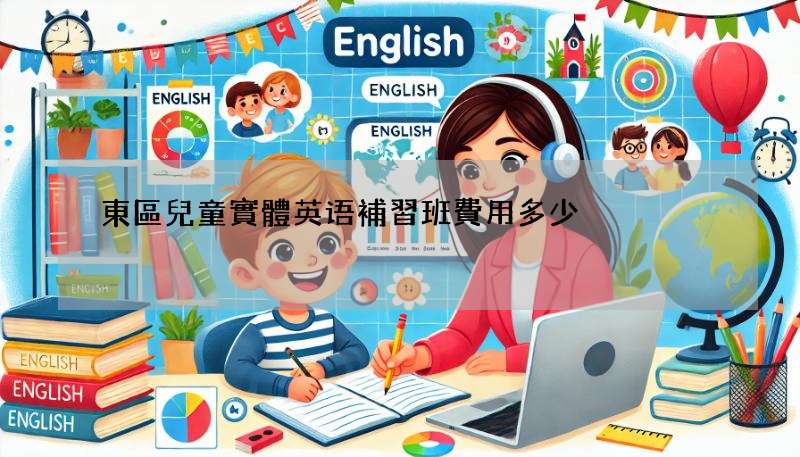 東區兒童實體英语補習班費用多少?價格大公開!