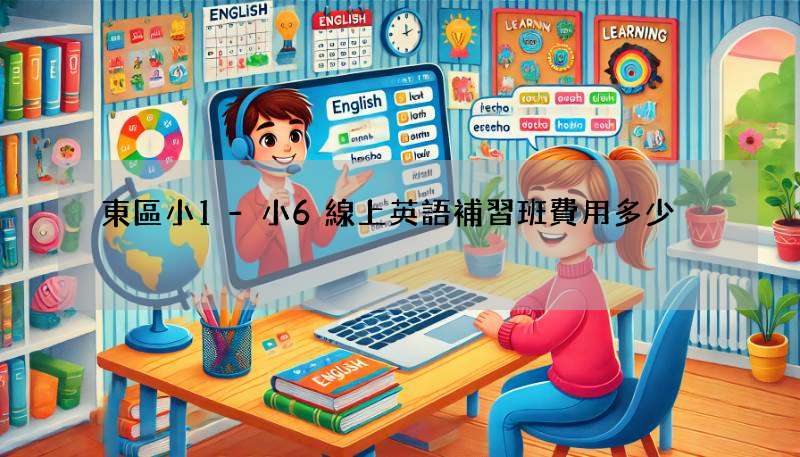 東區小1-小6線上英語補習班費用多少?市場行情分析!