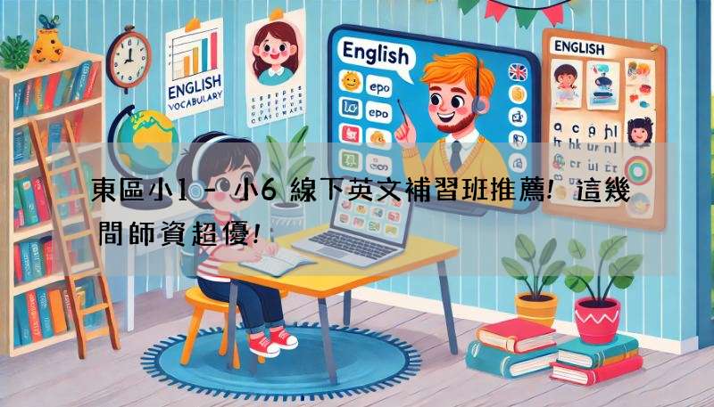 東區小1-小6線下英文補習班推薦!這幾間師資超優!
