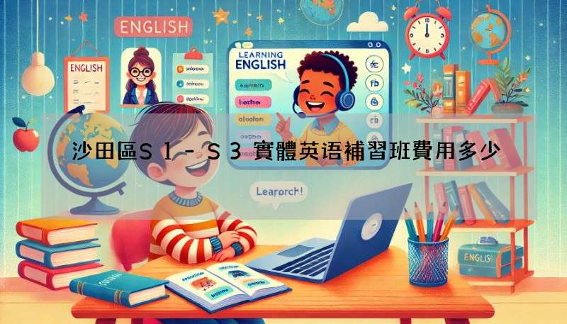 沙田區S1-S3實體英语補習班費用多少?性價比高的看這!