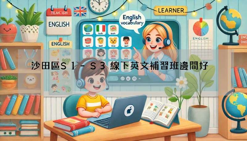沙田區S1-S3線下英文補習班邊間好?呢幾間好多人報!