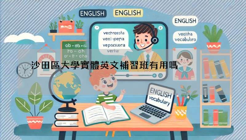 沙田區大學實體英文補習班有用嗎?補習效果大揭秘!