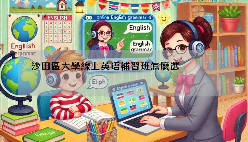 沙田區大學線上英语補習班怎麼選?網友推薦這幾家!