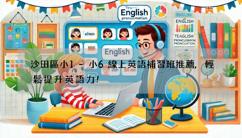 沙田區小1-小6線上英語補習班推薦,輕鬆提升英語力!