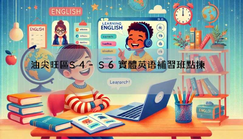 油尖旺區S4-S6實體英语補習班點揀?三大重點你要知!