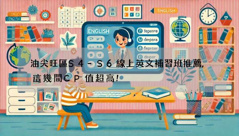 油尖旺區S4-S6線上英文補習班推薦,這幾間CP值超高!