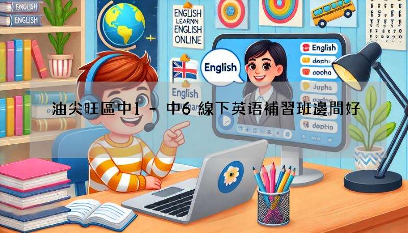 油尖旺區中1-中6線下英语補習班邊間好?內行人推薦!
