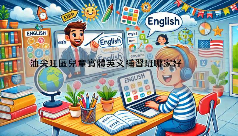 油尖旺區兒童實體英文補習班哪家好?這幾家評價超高!