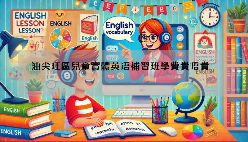 油尖旺區兒童實體英语補習班學費貴唔貴?即睇行情!