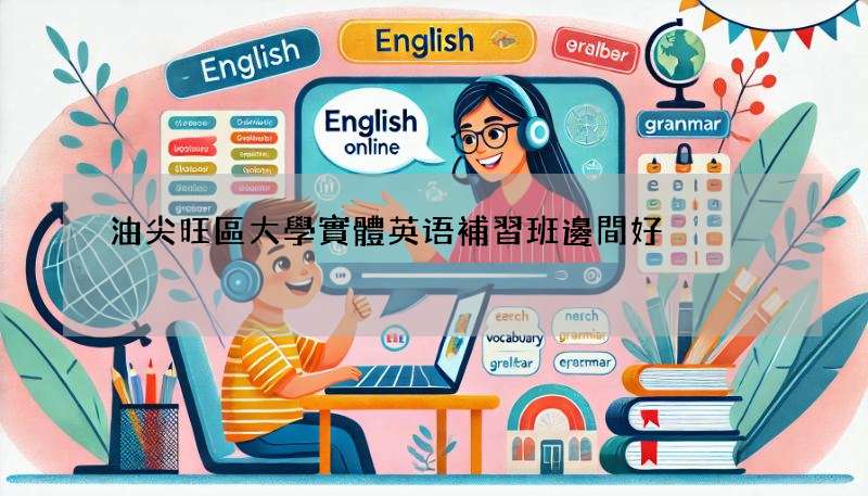 油尖旺區大學實體英语補習班邊間好?網民激推!