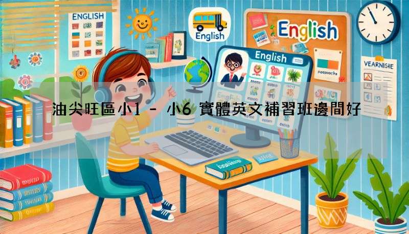 油尖旺區小1-小6實體英文補習班邊間好?呢幾間師資優良!