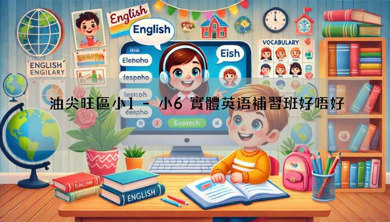 油尖旺區小1-小6實體英语補習班好唔好?家長真實評價!