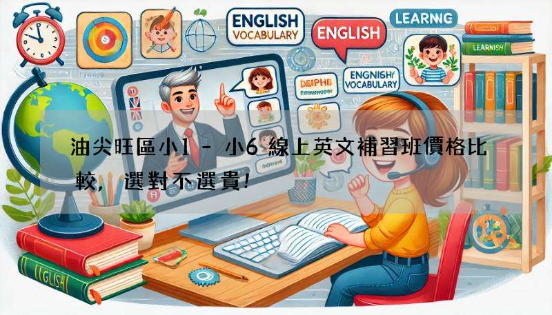 油尖旺區小1-小6線上英文補習班價格比較,選對不選貴!