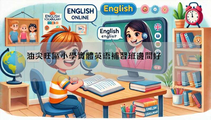 油尖旺區小學實體英语補習班邊間好?精選推薦!