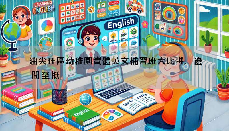 油尖旺區幼稚園實體英文補習班大比拼,邊間至抵?