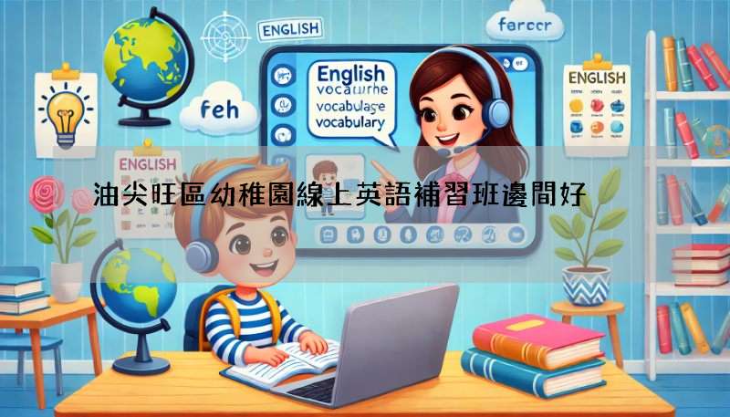 油尖旺區幼稚園線上英語補習班邊間好?家長必睇推薦!