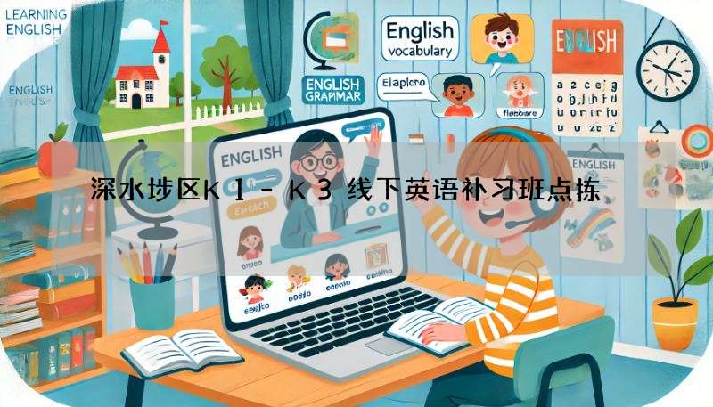 深水埗区K1-K3线下英语补习班点拣?睇呢几个重点!
