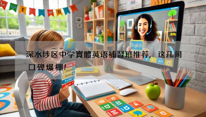 深水埗区中学實體英语補習班推荐,这几间口碑爆棚!