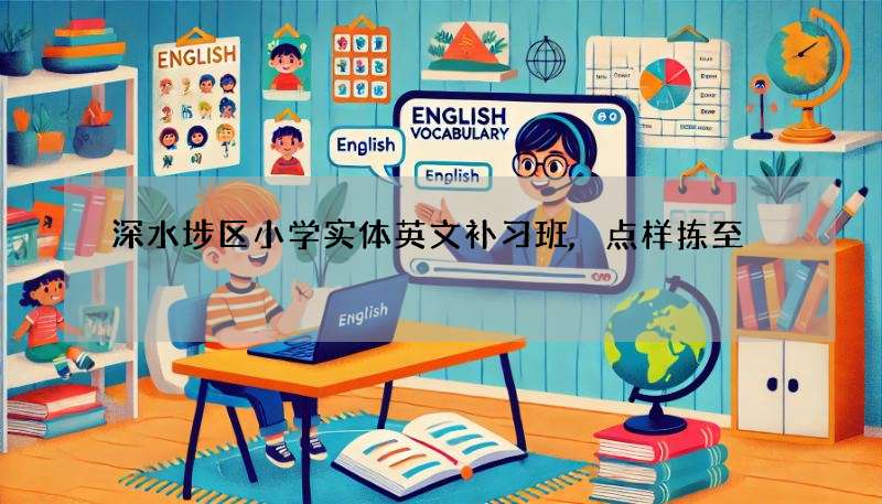 深水埗区小学实体英文补习班,点样拣至啱?