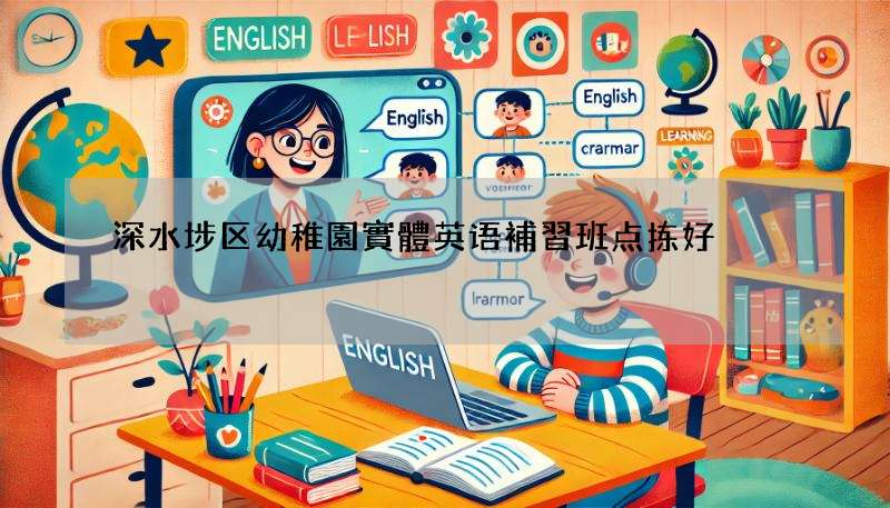 深水埗区幼稚園實體英语補習班点拣好?呢几个贴士你要知!