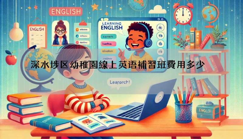 深水埗区幼稚園線上英语補習班費用多少?性價比分析!