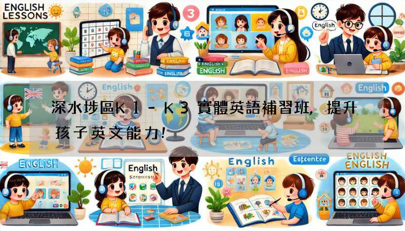 深水埗區K1-K3實體英語補習班,提升孩子英文能力!