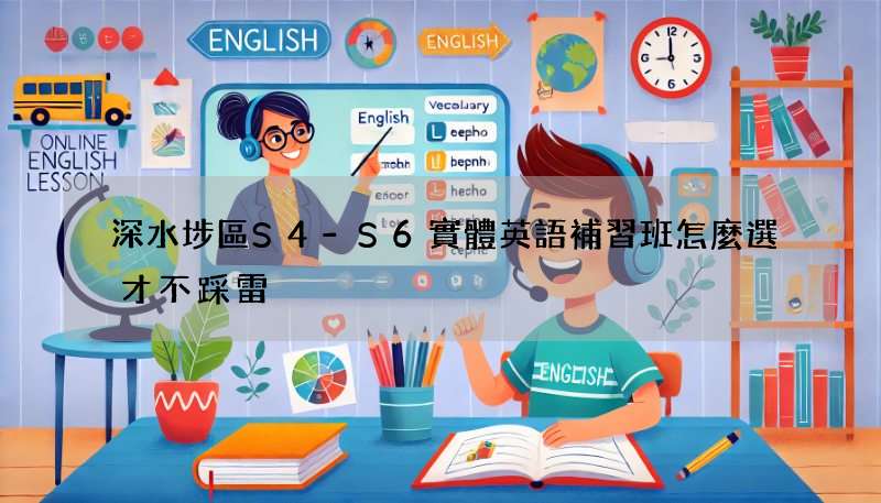深水埗區S4-S6實體英語補習班怎麼選才不踩雷?教你幾招!