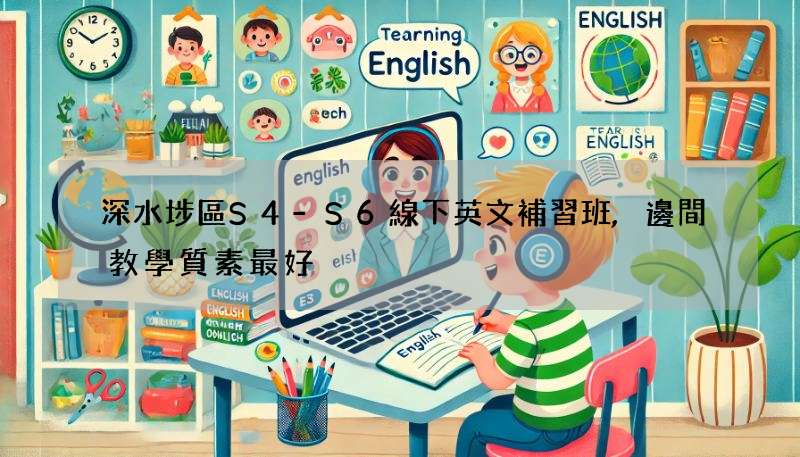 深水埗區S4-S6線下英文補習班,邊間教學質素最好?