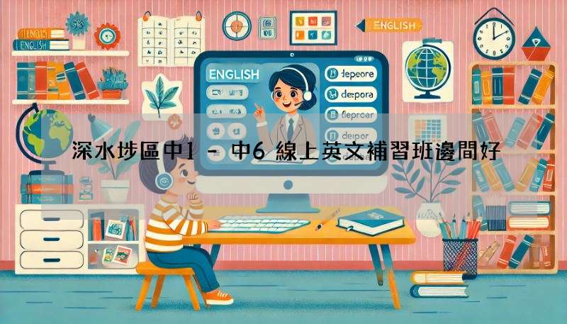 深水埗區中1-中6線上英文補習班邊間好?精選推介俾你!