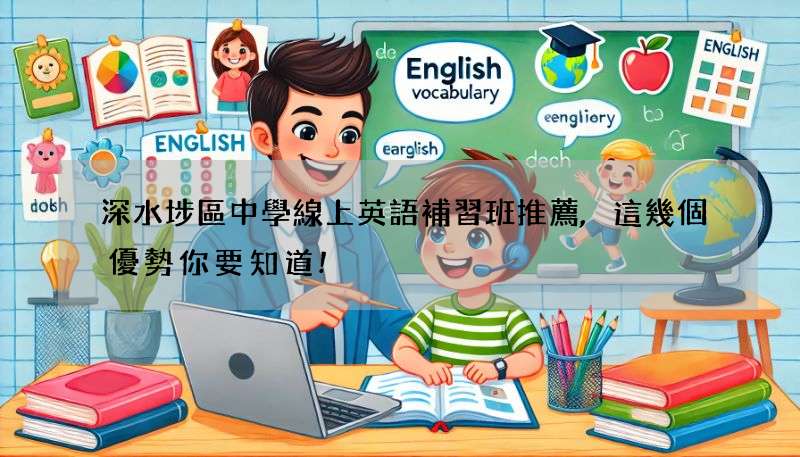 深水埗區中學線上英語補習班推薦,這幾個優勢你要知道!