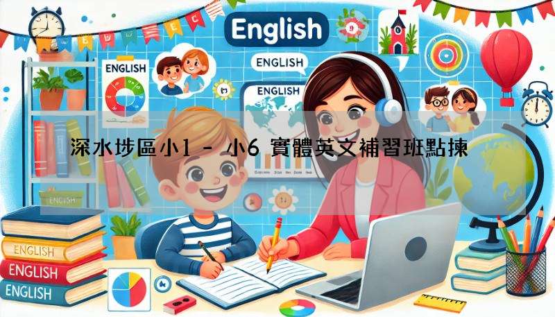 深水埗區小1-小6實體英文補習班點揀?家長必讀攻略!