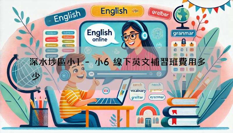 深水埗區小1-小6線下英文補習班費用多少?性價比高的都在這!