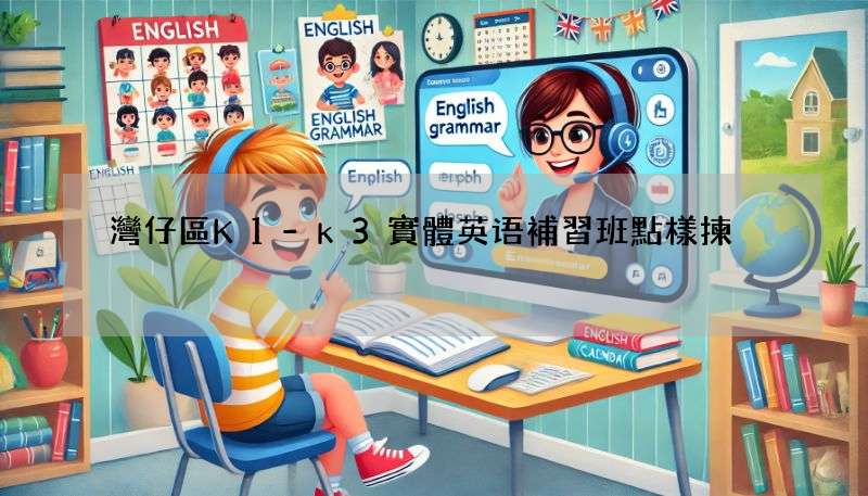 灣仔區K1-k3實體英语補習班點樣揀?專家教路!