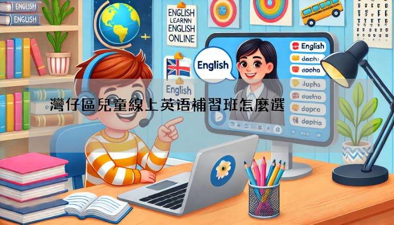 灣仔區兒童線上英语補習班怎麼選?專家給您建議!