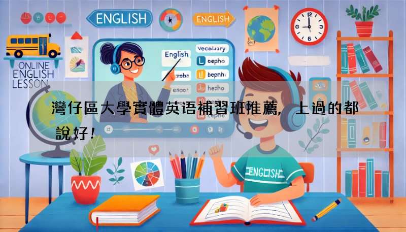 灣仔區大學實體英语補習班推薦,上過的都說好!