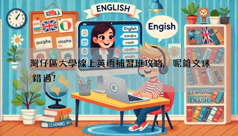 灣仔區大學線上英语補習班攻略,呢篇文咪錯過!