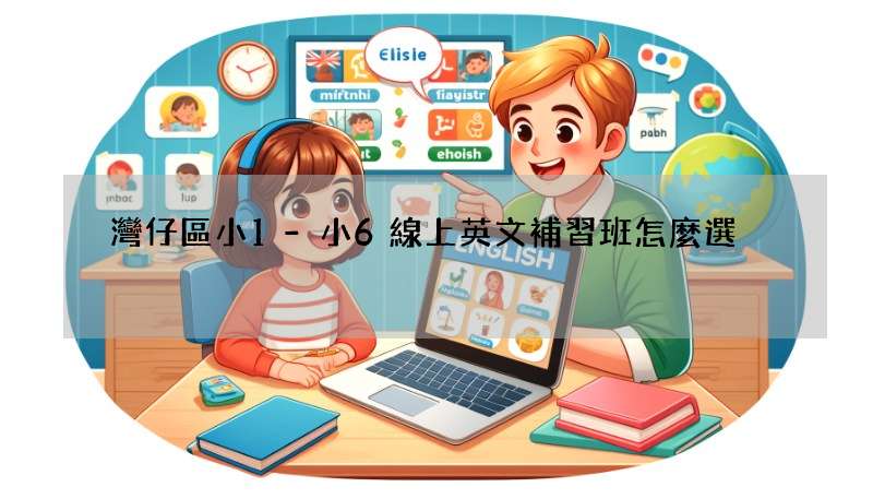 灣仔區小1-小6線上英文補習班怎麼選?家長必看攻略!