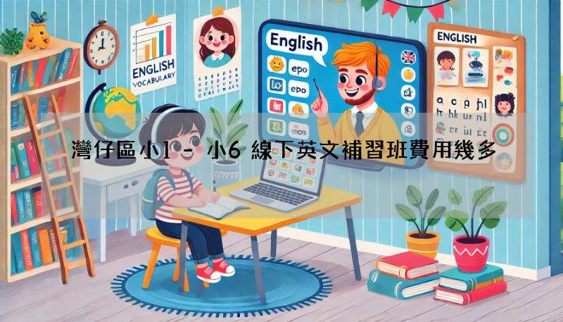 灣仔區小1-小6線下英文補習班費用幾多?性價比高!