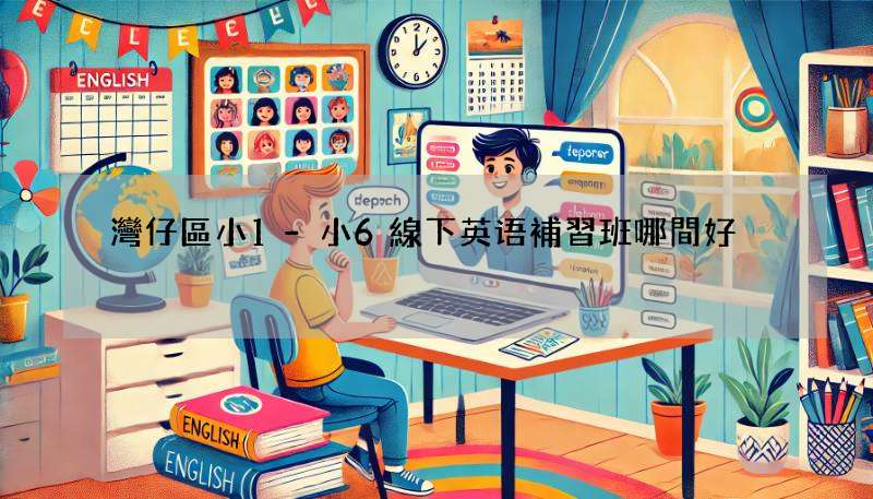 灣仔區小1-小6線下英语補習班哪間好?家長必讀推薦!