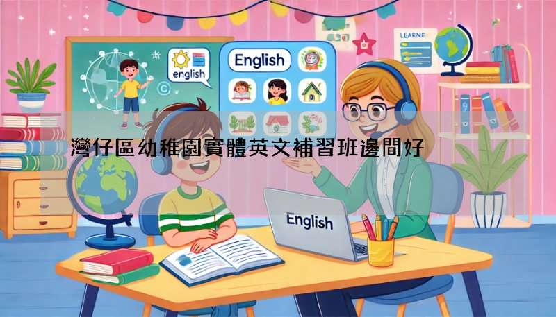 灣仔區幼稚園實體英文補習班邊間好?5大選擇幫你揀!