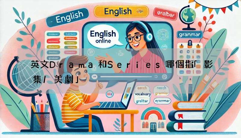 英文Drama和Series哪個指「影集/美劇」?別搞混!