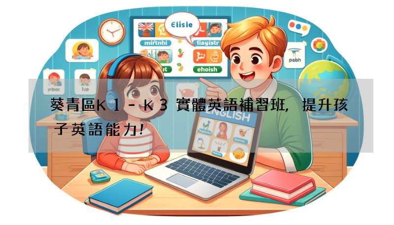 葵青區K1-K3實體英語補習班,提升孩子英語能力!